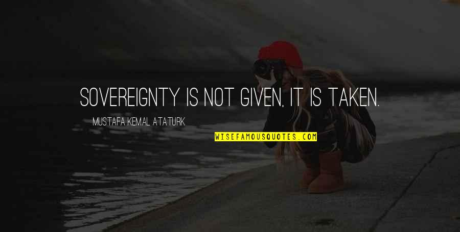 Kemal's Quotes By Mustafa Kemal Ataturk: Sovereignty is not given, it is taken. Kemal's Quotes By Mustafa Kemal Ataturk: Sovereignty is not given, it is taken.