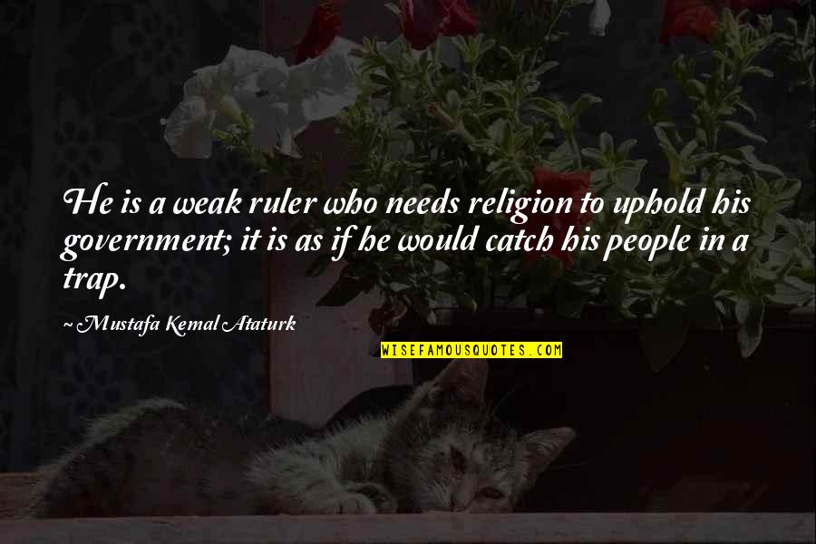 Kemal's Quotes By Mustafa Kemal Ataturk: He is a weak ruler who needs religion Kemal's Quotes By Mustafa Kemal Ataturk: He is a weak ruler who needs religion
