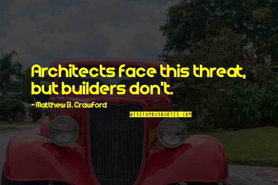 Kemalsunai Quotes By Matthew B. Crawford: Architects face this threat, but builders don't. Kemalsunai Quotes By Matthew B. Crawford: Architects face this threat, but builders don't.