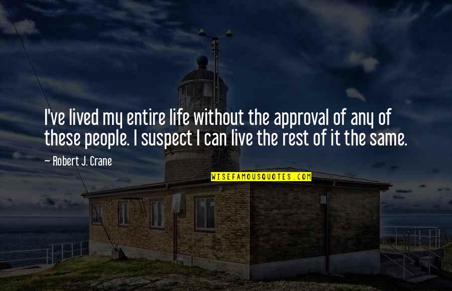 Kemana Tumpahnya Quotes By Robert J. Crane: I've lived my entire life without the approval Kemana Tumpahnya Quotes By Robert J. Crane: I've lived my entire life without the approval