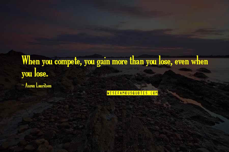 Kembaroanokefcu Quotes By Aaron Lauritsen: When you compete, you gain more than you Kembaroanokefcu Quotes By Aaron Lauritsen: When you compete, you gain more than you