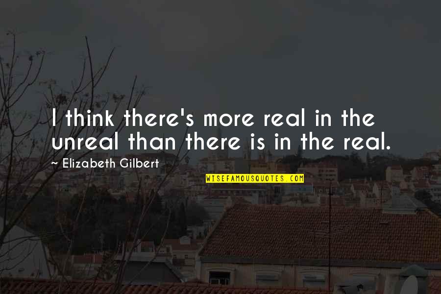 Kemely Videau Quotes By Elizabeth Gilbert: I think there's more real in the unreal Kemely Videau Quotes By Elizabeth Gilbert: I think there's more real in the unreal