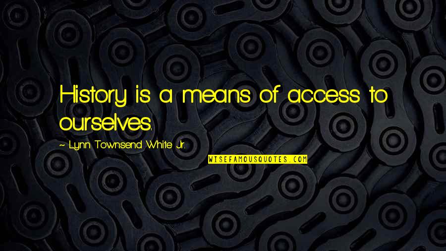 Kemerosotan Mutu Quotes By Lynn Townsend White Jr.: History is a means of access to ourselves. Kemerosotan Mutu Quotes By Lynn Townsend White Jr.: History is a means of access to ourselves.