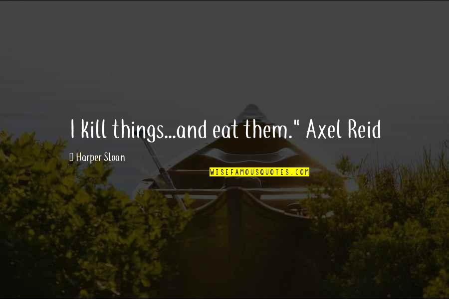 Kemerton Beazer Quotes By Harper Sloan: I kill things...and eat them." Axel Reid