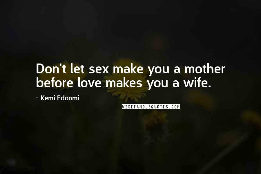 Kemi Edonmi quotes: Don't let sex make you a mother before love makes you a wife.