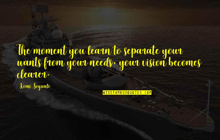 Kemi Quotes By Kemi Sogunle: The moment you learn to separate your wants Kemi Quotes By Kemi Sogunle: The moment you learn to separate your wants
