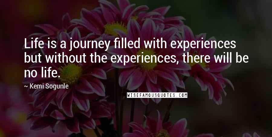 Kemi Sogunle quotes: Life is a journey filled with experiences but without the experiences, there will be no life.