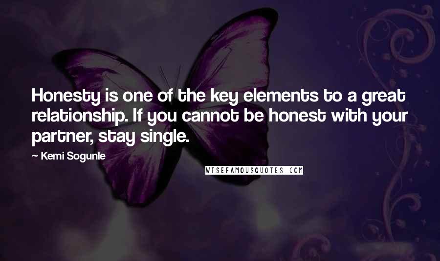 Kemi Sogunle quotes: Honesty is one of the key elements to a great relationship. If you cannot be honest with your partner, stay single.