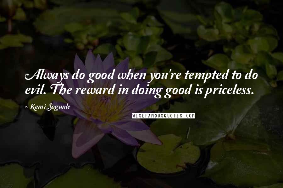 Kemi Sogunle quotes: Always do good when you're tempted to do evil. The reward in doing good is priceless.