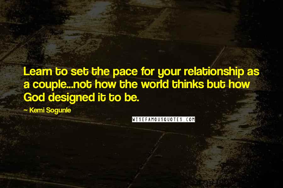 Kemi Sogunle quotes: Learn to set the pace for your relationship as a couple...not how the world thinks but how God designed it to be.