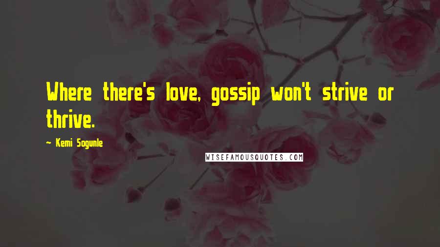 Kemi Sogunle quotes: Where there's love, gossip won't strive or thrive.