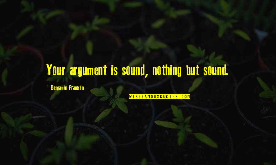 Kemiozmotik Quotes By Benjamin Franklin: Your argument is sound, nothing but sound. Kemiozmotik Quotes By Benjamin Franklin: Your argument is sound, nothing but sound.