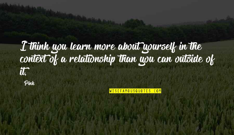 Kemiripan Antara Quotes By Pink: I think you learn more about yourself in