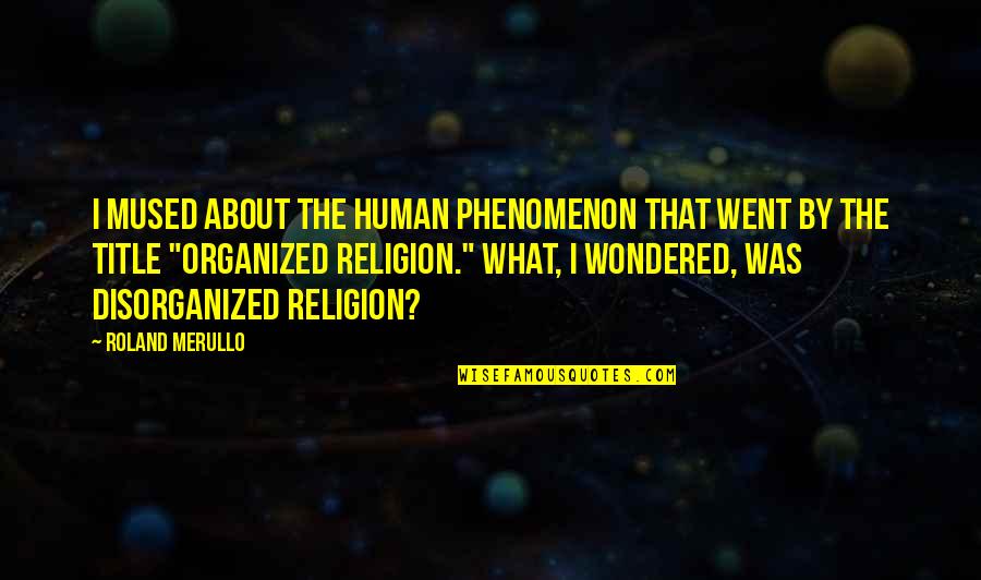 Kemitraan Strategis Quotes By Roland Merullo: I mused about the human phenomenon that went Kemitraan Strategis Quotes By Roland Merullo: I mused about the human phenomenon that went