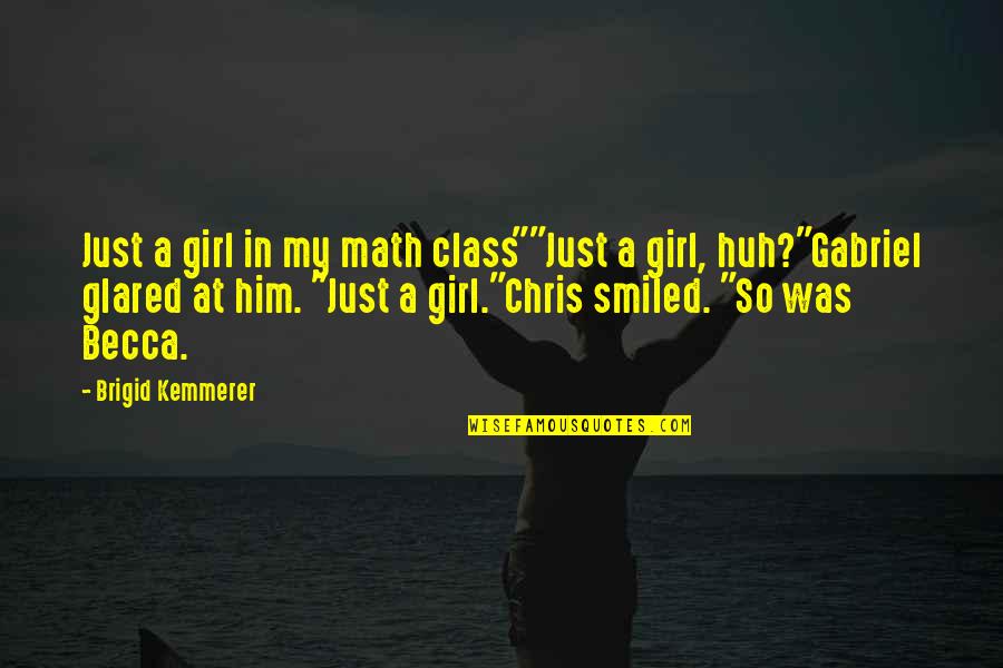 Kemmerer Quotes By Brigid Kemmerer: Just a girl in my math class""Just a
