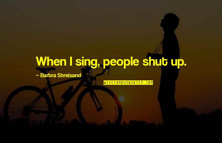 Kemmis Dan Quotes By Barbra Streisand: When I sing, people shut up. Kemmis Dan Quotes By Barbra Streisand: When I sing, people shut up.