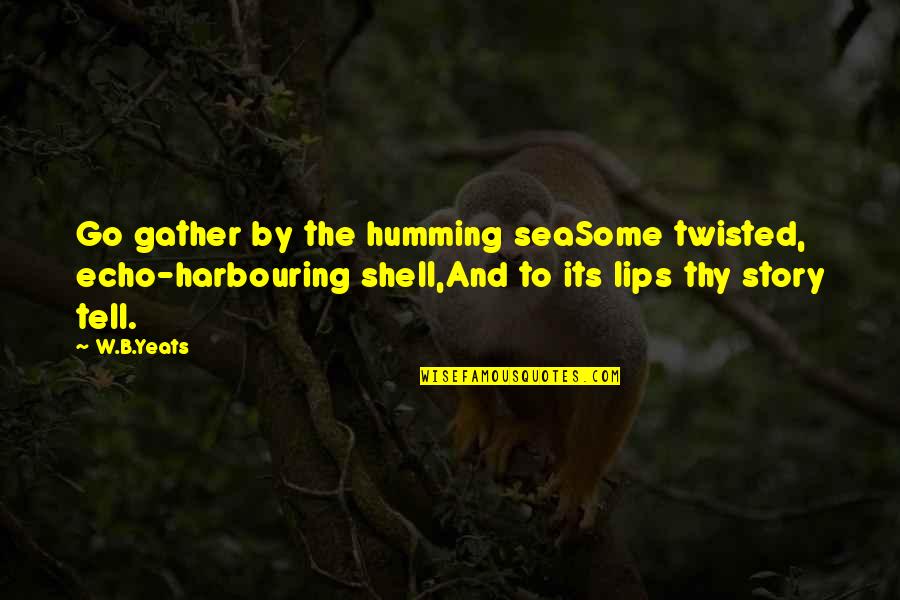 Kemmner Flieger Quotes By W.B.Yeats: Go gather by the humming seaSome twisted, echo-harbouring