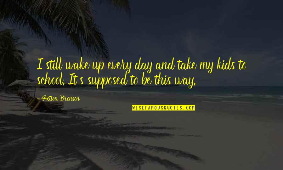 Kemmner Mechanik Quotes By Action Bronson: I still wake up every day and take Kemmner Mechanik Quotes By Action Bronson: I still wake up every day and take