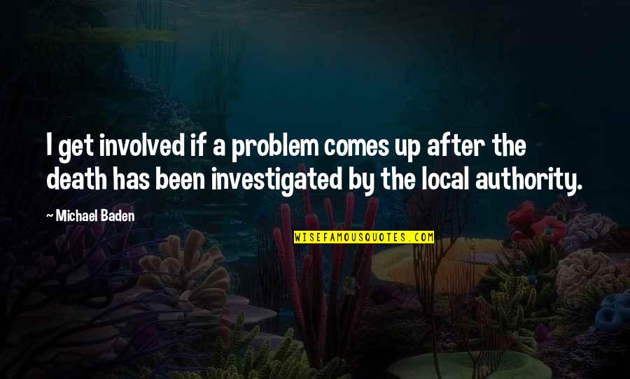 Kemmner Mechanik Quotes By Michael Baden: I get involved if a problem comes up Kemmner Mechanik Quotes By Michael Baden: I get involved if a problem comes up