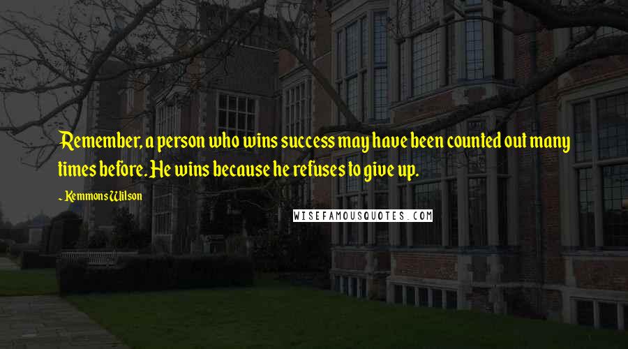 Kemmons Wilson quotes: Remember, a person who wins success may have been counted out many times before. He wins because he refuses to give up. Kemmons Wilson quotes: Remember, a person who wins success may have been counted out many times before. He wins because he refuses to give up.