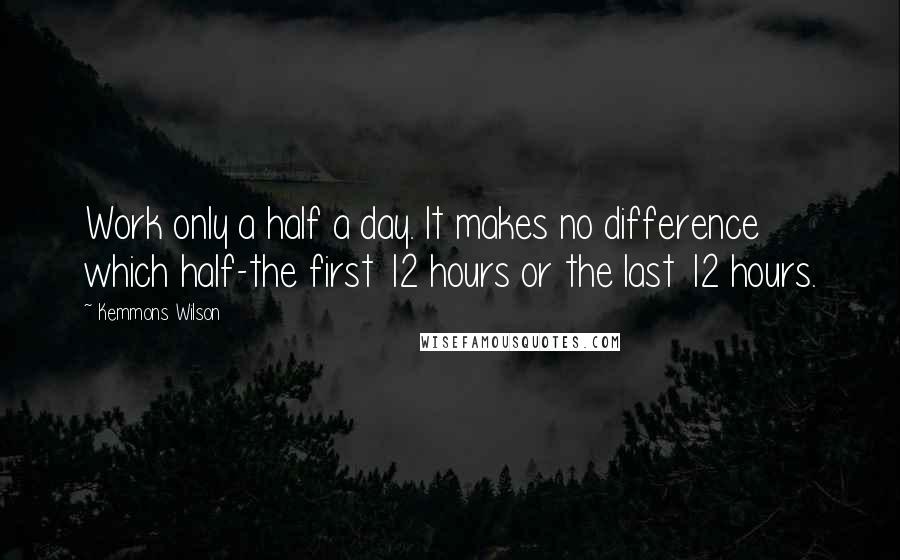 Kemmons Wilson quotes: Work only a half a day. It makes no difference which half-the first 12 hours or the last 12 hours.