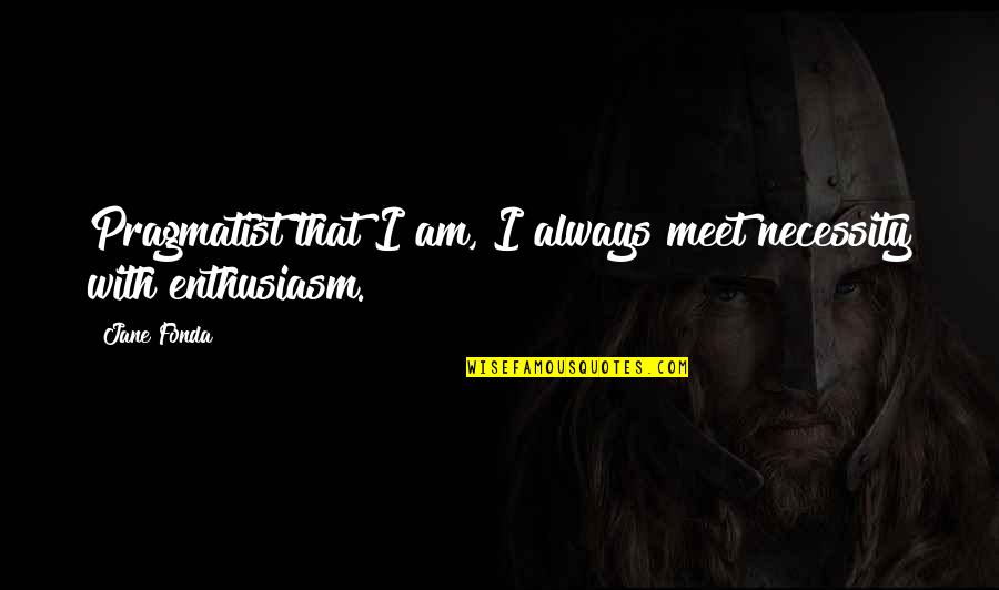 Kemnal Technology Quotes By Jane Fonda: Pragmatist that I am, I always meet necessity