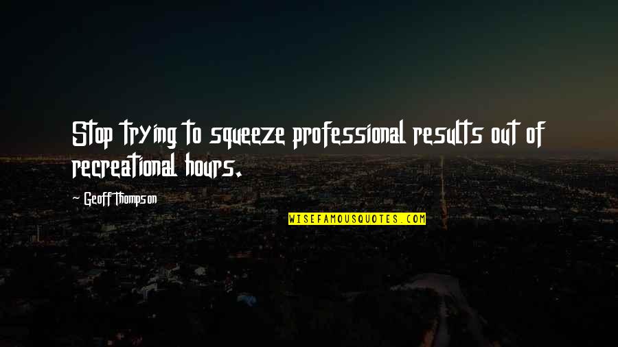 Kemosabe Movie Quotes By Geoff Thompson: Stop trying to squeeze professional results out of