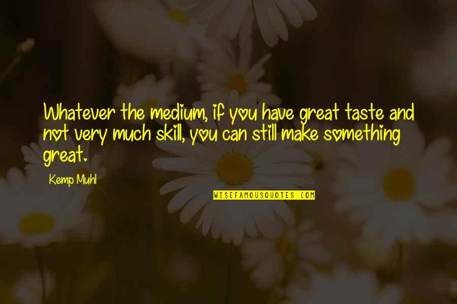 Kemp Quotes By Kemp Muhl: Whatever the medium, if you have great taste Kemp Quotes By Kemp Muhl: Whatever the medium, if you have great taste