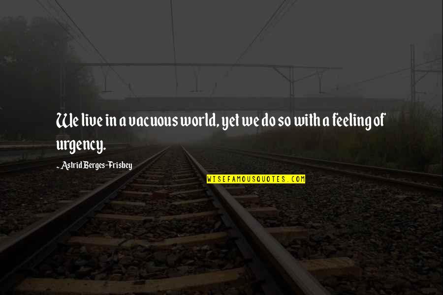 Kempa Fencing Quotes By Astrid Berges-Frisbey: We live in a vacuous world, yet we Kempa Fencing Quotes By Astrid Berges-Frisbey: We live in a vacuous world, yet we