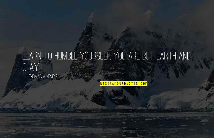 Kempis Quotes By Thomas A Kempis: Learn to humble yourself, you are but earth
