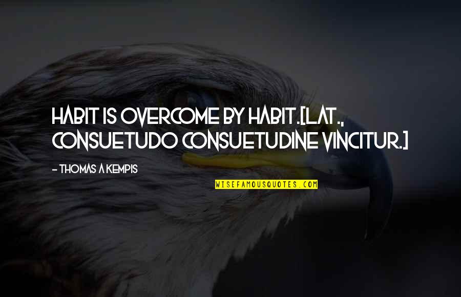 Kempis Quotes By Thomas A Kempis: Habit is overcome by habit.[Lat., Consuetudo consuetudine vincitur.]