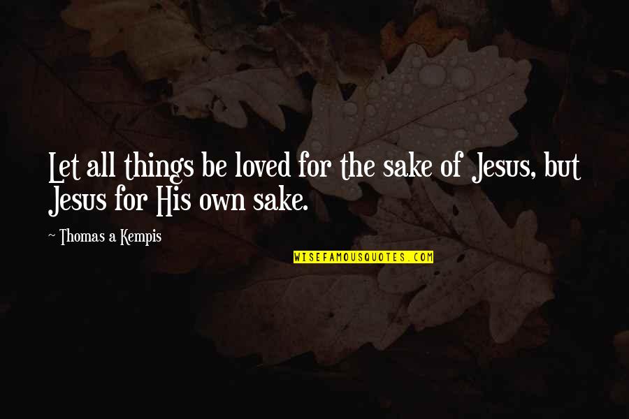 Kempis Quotes By Thomas A Kempis: Let all things be loved for the sake