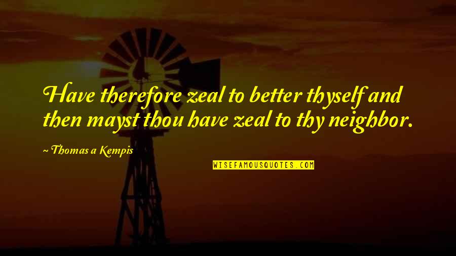 Kempis Quotes By Thomas A Kempis: Have therefore zeal to better thyself and then