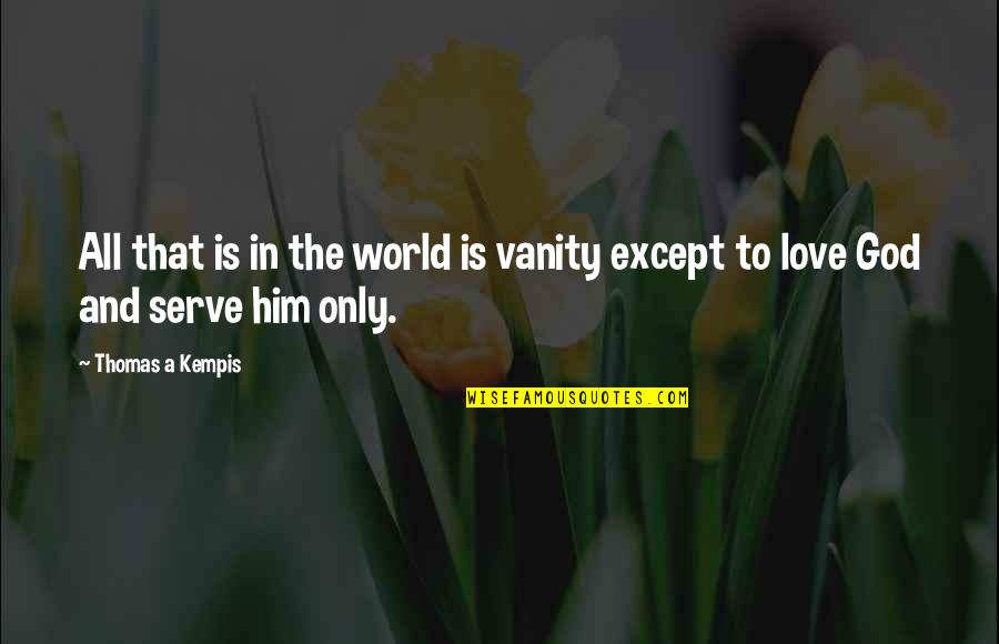 Kempis Quotes By Thomas A Kempis: All that is in the world is vanity