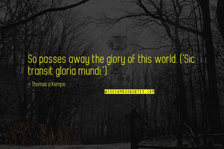 Kempis Quotes By Thomas A Kempis: So passes away the glory of this world.