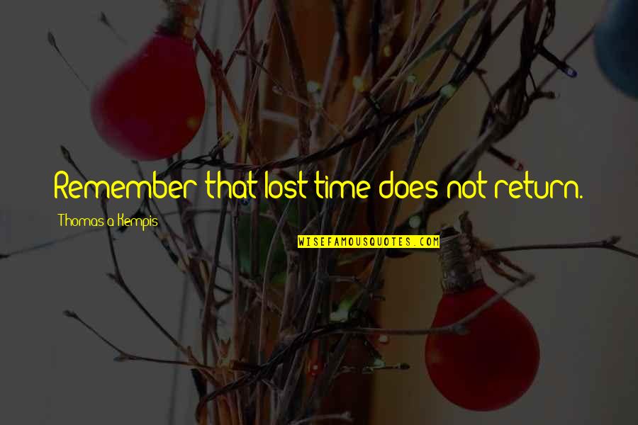 Kempis Quotes By Thomas A Kempis: Remember that lost time does not return.