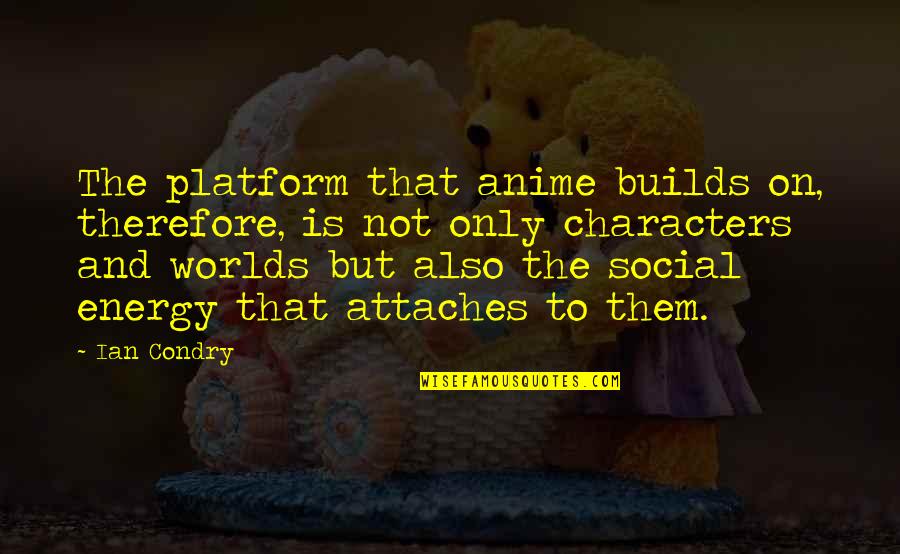 Kemppi Aparati Quotes By Ian Condry: The platform that anime builds on, therefore, is