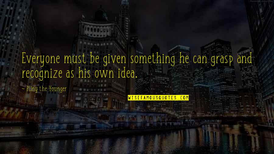 Kempson Car Quotes By Pliny The Younger: Everyone must be given something he can grasp Kempson Car Quotes By Pliny The Younger: Everyone must be given something he can grasp