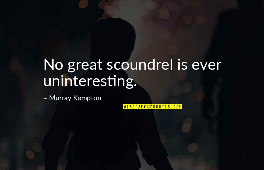 Kempton Quotes By Murray Kempton: No great scoundrel is ever uninteresting.