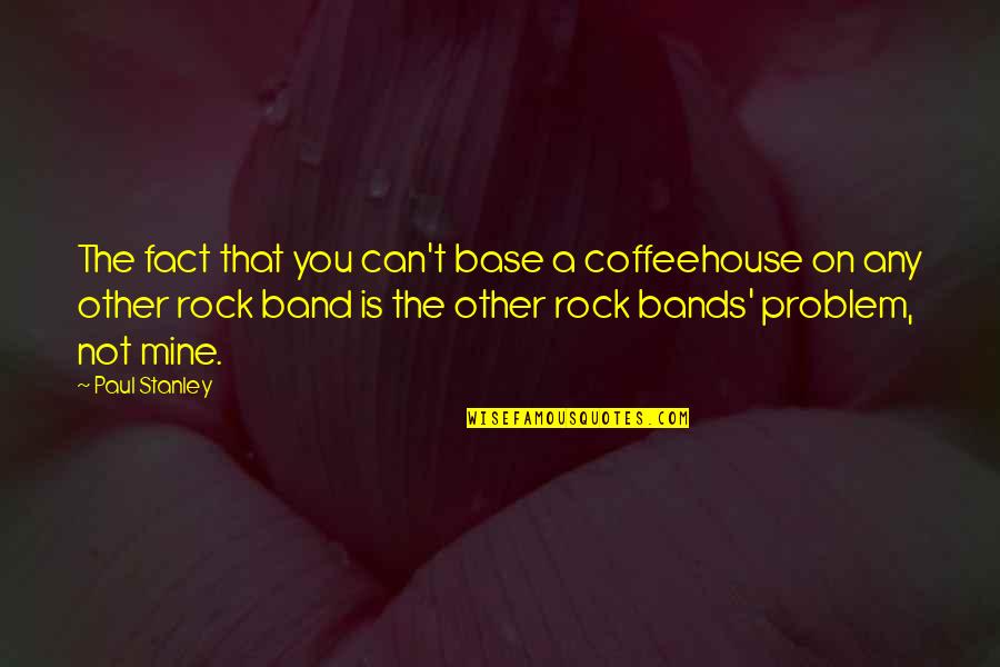 Kemurnian Hati Quotes By Paul Stanley: The fact that you can't base a coffeehouse Kemurnian Hati Quotes By Paul Stanley: The fact that you can't base a coffeehouse
