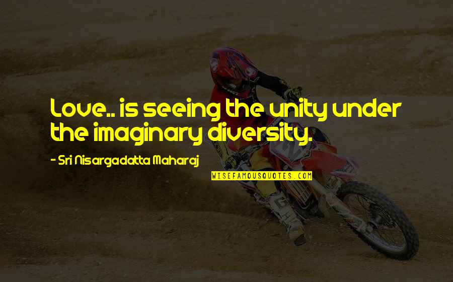 Kemurnian Hati Quotes By Sri Nisargadatta Maharaj: Love.. is seeing the unity under the imaginary Kemurnian Hati Quotes By Sri Nisargadatta Maharaj: Love.. is seeing the unity under the imaginary