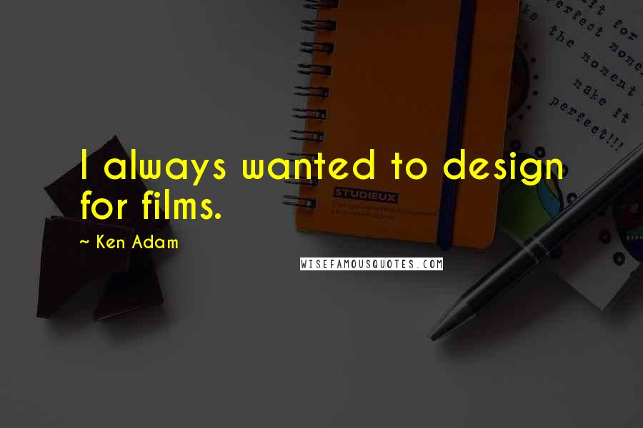 Ken Adam quotes: I always wanted to design for films. Ken Adam quotes: I always wanted to design for films.