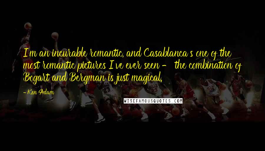 Ken Adam quotes: I'm an incurable romantic, and Casablanca's one of the most romantic pictures I've ever seen - the combination of Bogart and Bergman is just magical. Ken Adam quotes: I'm an incurable romantic, and Casablanca's one of the most romantic pictures I've ever seen - the combination of Bogart and Bergman is just magical.