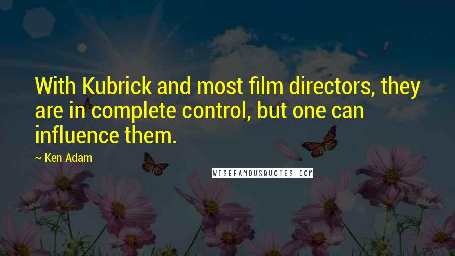 Ken Adam quotes: With Kubrick and most film directors, they are in complete control, but one can influence them. Ken Adam quotes: With Kubrick and most film directors, they are in complete control, but one can influence them.