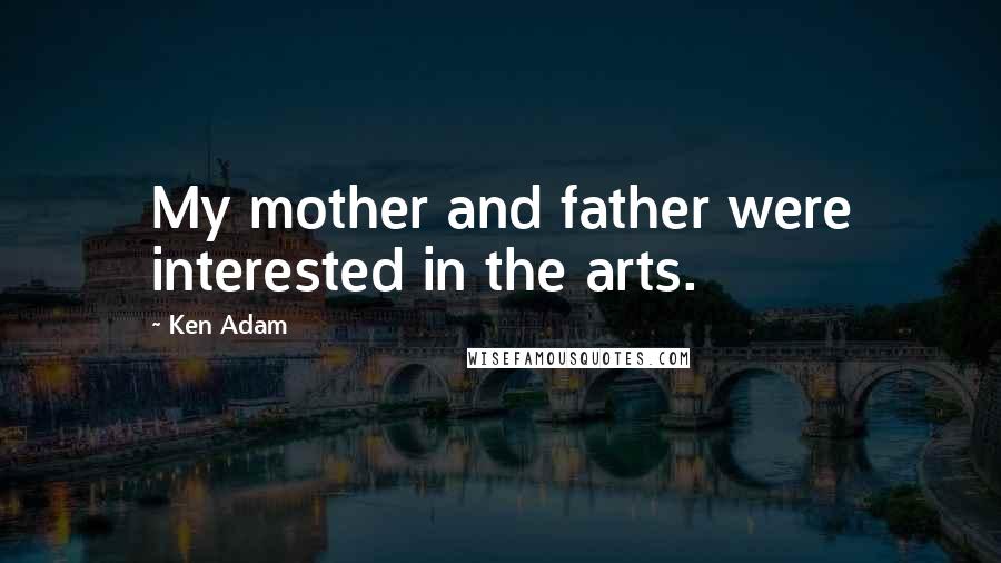 Ken Adam quotes: My mother and father were interested in the arts. Ken Adam quotes: My mother and father were interested in the arts.