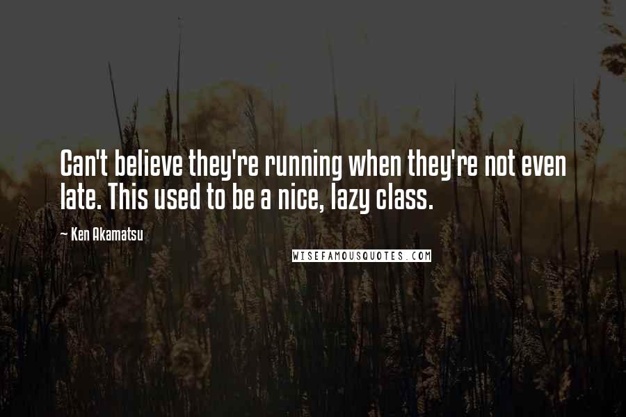 Ken Akamatsu quotes: Can't believe they're running when they're not even late. This used to be a nice, lazy class.