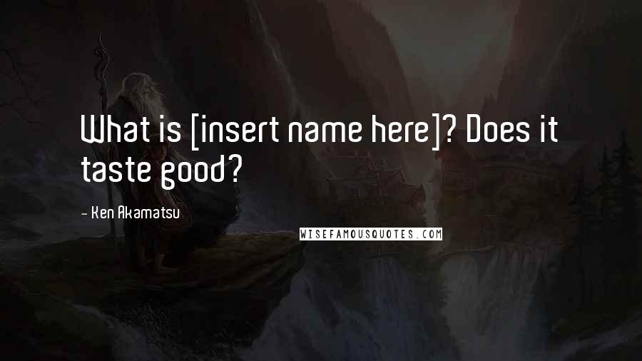 Ken Akamatsu quotes: What is [insert name here]? Does it taste good?