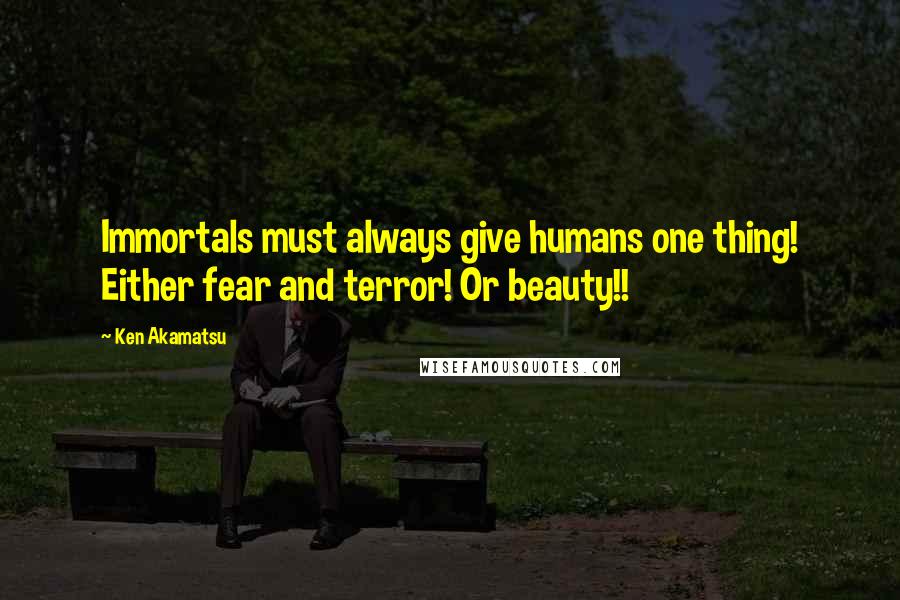 Ken Akamatsu quotes: Immortals must always give humans one thing! Either fear and terror! Or beauty!!