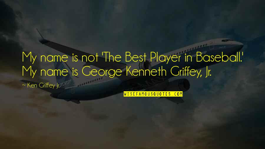 Ken And Kenneth Quotes By Ken Griffey Jr.: My name is not 'The Best Player in