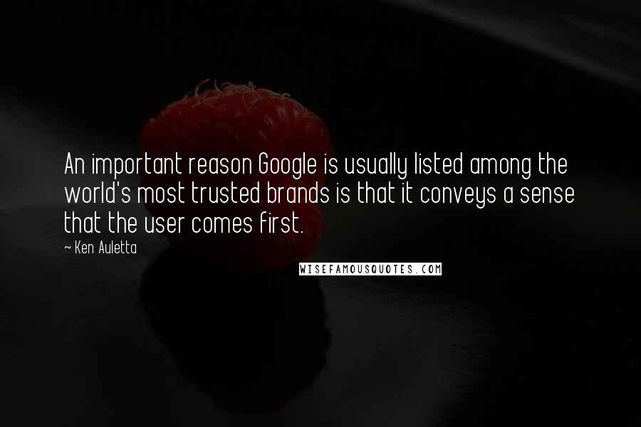 Ken Auletta quotes: An important reason Google is usually listed among the world's most trusted brands is that it conveys a sense that the user comes first.